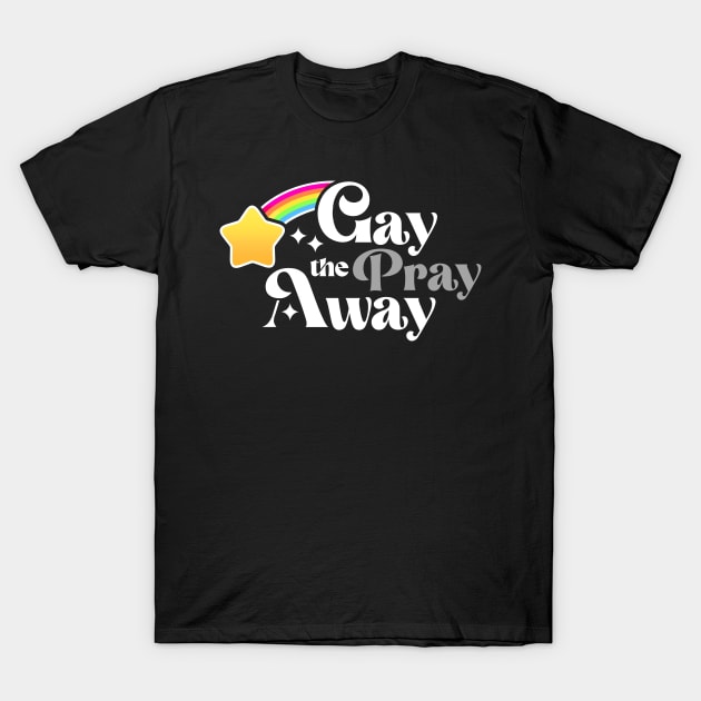 Gay the Pray Away T-Shirt by eranfowler